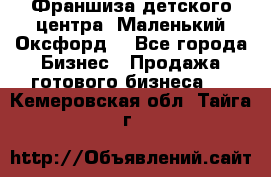 Франшиза детского центра «Маленький Оксфорд» - Все города Бизнес » Продажа готового бизнеса   . Кемеровская обл.,Тайга г.